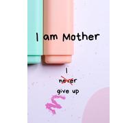 I am Mother. I never give up: A Notebook For Mohters Who Do All They Can But Sometimes They Don´t