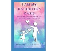 I Am My Daughter's Oasis: A Modern Mother-Daughter Guide to Self Nurturing