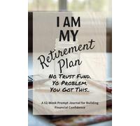 I Am MY Retirement Plan: No Trust Fund. No Problem. You Got This: A 52-Week Prompted Journal to Build Wealth, Confidence, and Financial Clarity at Any Age