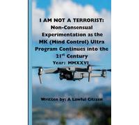 I AM NOT A TERRORIST: Non-Consensual Experimentation as MK (Mind Control) Ultra Program Continues into the 21st Century Year: MMXXVI