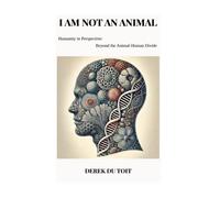 I AM NOT AN ANIMAL: Humanity in Perspective: Beyond the Animal-Human Divide