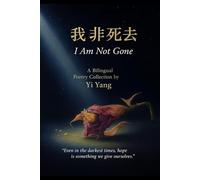 我非死去 I Am Not Gone: 中英文双语诗集 A Chinese-English Bilingual Poetry Collection by Yi Yang
