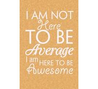 I Am Not Here to Be Average I Am Here to Be Awesome: Blank Lined Notebook with Funny Quote On Cover for Parents, Coworkers,Workplace, Office, Teammates, School, Friends (Size 6"x9")