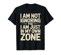 I Am Not Ignoring You I Am Just in My Own Zone - Maglietta