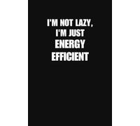 I Am Not Lazy I Am Just Energy Efficient Notebook Funny Work And Life Journal For Coworkers Friends And Everyday Banter (6 x 9 Inches 100 Lined Pages)