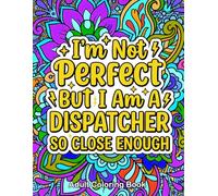 I Am Not Perfect But I'm A Dispatcher Adult Coloring Book: A Funny and Relatable Activity Book with Sarcastic Quotes and Floral Mandalas For 911 Operator & First Responders