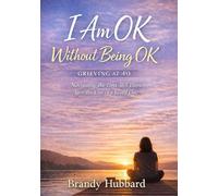 I Am OK Without Being OK:: Grieving at 40: Navigating the First Year After the Loss of a Loved One