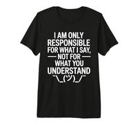 I Am Only Responsible for What I Say Not What You Understand Maglietta Premium