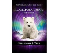 I Am Polar Bear!: The Choice - Book 5 (Animal Chapter Book for Kids)