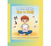 I Am Ready for a Pet! - My Pet Responsibility Adventure Journal (Ages 7-10 | Full-Color Activity Book | 70+ Pages): (Ages 7-10 | Full-Color Activity Book | 70+ Pages)