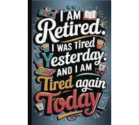 I am Retired. I was tired yesterday and I am tired again today. Funny quote notebooks for seniors.: Ideal gag gift for Birthdays, Holidays, and ... Coworkers, bosses, employees and Family.