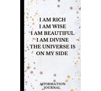 I Am Rich, Wise, Beautiful and Divine - The Universe Is On My Side: Affirmation and Manifestation Journal for Women, Daily Self-Love, Gratitude and Abundance Notebook