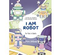 I Am Robot: Cute & Comfy Coloring Book with 30 Lovable Android Friends for Kids & Adults