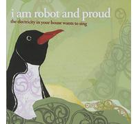 I Am Robot & Proud - Electricity In Your House Wants To Sing