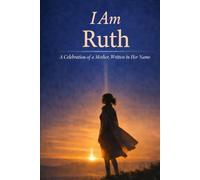 I Am Ruth: A Celebration of a Mother, Written in Her Name