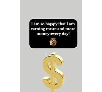 I am so happy that I am earning more and more money every day!: Positive Affirmation, Motivational and Inspirational Notebook