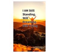 I AM Still Standing. Still Dreaming. Still Trying.: A Motivational Notebook from the “I AM…” Series