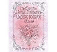 I Am Strong: Floral Affirmation Coloring Book for Women - Self Love, Empowerment & Relaxing Flower Designs