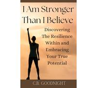 I Am Stronger Than I Believe: Discovering The Resilience Within and Embracing Your True Potential