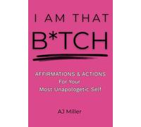 I Am That B*tch: Affirmations and Actions For Your Most Unapologetic Self