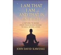 I Am That I Am… And That Is Enough: A Return to Being: From Fear Based Design to Soul Based Living