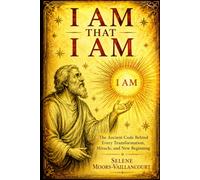 I AM THAT I AM: The Ancient Code Behind Every Transformation, Miracle, and New Beginning