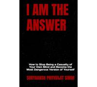 I AM THE ANSWER: How to Stop Being a Casualty of Your Own Mind and Become the Most Dangerous Version of Yourself