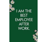 I am The Best Employee After Work: Funny Gag Gift Notebook for Co-workers, Team, HR, Employees, Friends, Students, Classmates, Teacher [6"x9" - 100 pages]