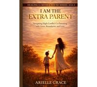 I Am the Extra Parent: Navigating High-Conflict Co-Parenting with Grace, Boundaries, and Love