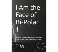 I Am the Face of Bi-Polar 1: Help for Those Suffering in Relentless Capacity and Their Healthcare Team