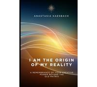 I Am the Origin of My Reality: A remembrance of your creative power beyond the old matrix