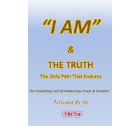 “I AM” & The Truth: The Only Path That Endures: The Unyielding Core of Awakening, Power, and Freedom