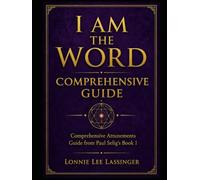I Am the Word Comprehensive Guide: A Comprehensive Guide to the Attunements from Paul Selig’s Book 1