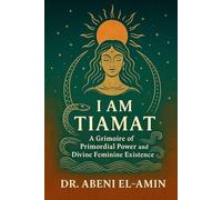 I Am Tiamat: A Grimoire of Primordial Power, Sovereignty, and Divine Feminine Existence