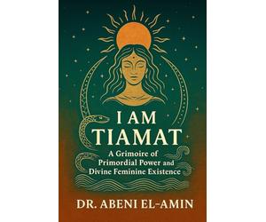 I Am Tiamat: A Grimoire of Primordial Power, Sovereignty, and Divine Feminine Existence