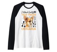 I Asked God for A True Friend So He Sent Me A Chihuahua Maglia con Maniche Raglan