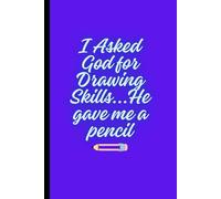 I Asked God for Drawing Skills. He Gave Me A Pencil: Funny Christian Notebook for Drawing
