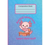 I Axolotl Questions, Wide-Ruled Composition Notebook: Motivational Quotes and a Space for "Alotl Doodles" Add Inspiration and Playfulness
