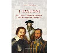 I Baglioni. Battaglie, amori e imprese dei Signori di Perugia