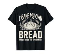 I Bake My Own Bread And Distrust The Government Maglietta