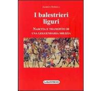 I balestrieri liguri. Nascita e tramonto di una leggendaria milizia