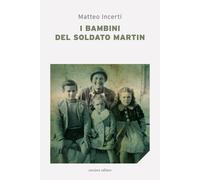 I bambini del soldato Martin - Incerti Matteo