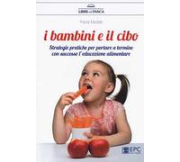 I bambini e il cibo. Strategie pratiche per portare a termine con successo l’educazione alimentare