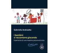 I bambini si raccontano giocando. Esperienze di una maestra psicomotricista