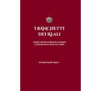 I Banchetti dei Reali: Sfarzi, Spezie d'Oriente e Segreti Culinari delle Auguste Corti: Sfarzi, Spezie d'Oriente e Segreti Culinari delle Auguste Corti