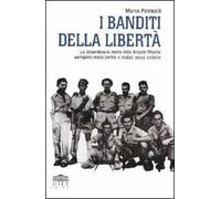 I banditi della libertà. La straordinaria storia della brigata Maiella partigiani senza partito e soldati senza stellette