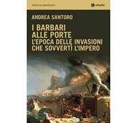 I barbari alle porte. L'epoca delle invasioni che sovvertì l'impero