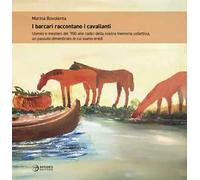 I barcari raccontano i cavallanti. Uomini e mestieri del '900 alle radici della nostra memoria collettiva, un passato dimenticato di cui siamo eredi. Ediz. illustrata