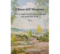 I Basso dell'Altopiano. Ricerca negli atti dei notai ad Asiago nei secoli XIV-XVII (Vol. 1)