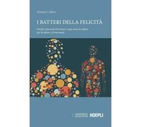 I batteri della felicità. Perché i microbi del nostro corpo sono la chiave per la salute e il benessere